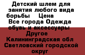  Детский шлем для занятия любого вида борьбы. › Цена ­ 2 000 - Все города Одежда, обувь и аксессуары » Другое   . Калининградская обл.,Светловский городской округ 